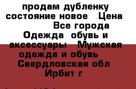 продам дубленку состояние новое › Цена ­ 6 000 - Все города Одежда, обувь и аксессуары » Мужская одежда и обувь   . Свердловская обл.,Ирбит г.